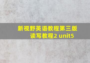 新视野英语教程第三版读写教程2 unit5